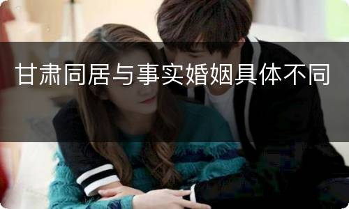 甘肃同居与事实婚姻具体不同