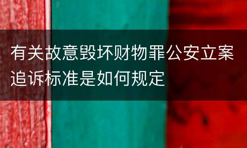 有关故意毁坏财物罪公安立案追诉标准是如何规定