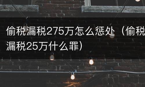偷税漏税275万怎么惩处（偷税漏税25万什么罪）