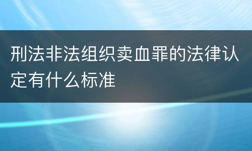 刑法非法组织卖血罪的法律认定有什么标准