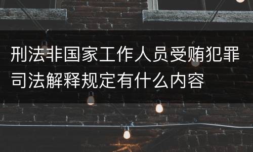 刑法非国家工作人员受贿犯罪司法解释规定有什么内容