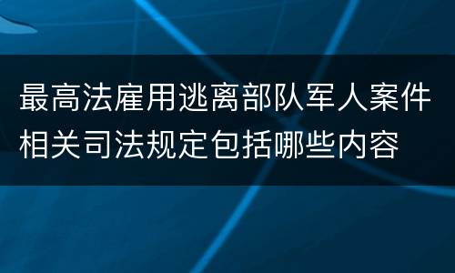 最高法雇用逃离部队军人案件相关司法规定包括哪些内容