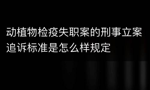 动植物检疫失职案的刑事立案追诉标准是怎么样规定