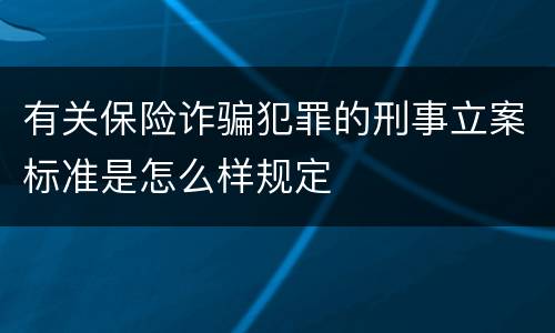 有关保险诈骗犯罪的刑事立案标准是怎么样规定