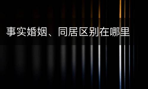 事实婚姻、同居区别在哪里