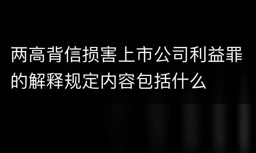 两高背信损害上市公司利益罪的解释规定内容包括什么