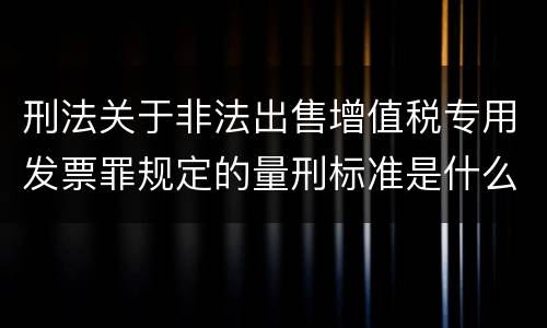刑法关于非法出售增值税专用发票罪规定的量刑标准是什么