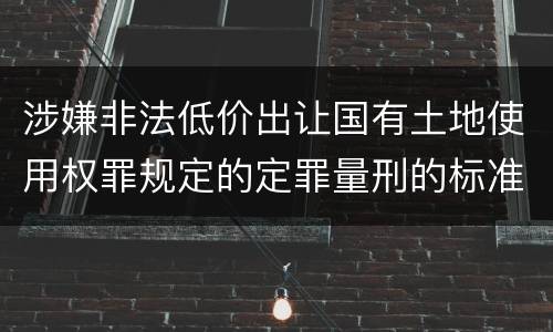 涉嫌非法低价出让国有土地使用权罪规定的定罪量刑的标准是什么
