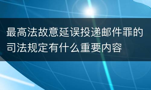 最高法故意延误投递邮件罪的司法规定有什么重要内容