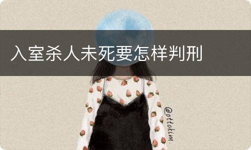 入室杀人未死要怎样判刑