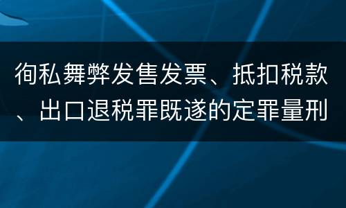 徇私舞弊发售发票、抵扣税款、出口退税罪既遂的定罪量刑
