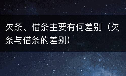 欠条、借条主要有何差别（欠条与借条的差别）