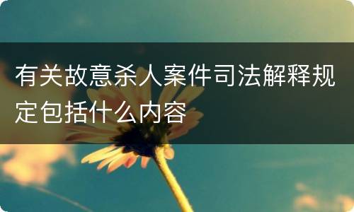 有关故意杀人案件司法解释规定包括什么内容