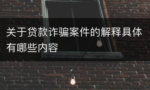 关于贷款诈骗案件的解释具体有哪些内容