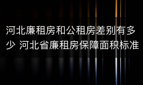 河北廉租房和公租房差别有多少 河北省廉租房保障面积标准