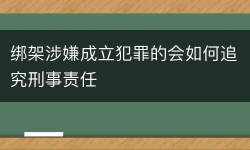 绑架涉嫌成立犯罪的会如何追究刑事责任