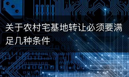 关于农村宅基地转让必须要满足几种条件