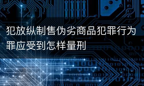 犯放纵制售伪劣商品犯罪行为罪应受到怎样量刑