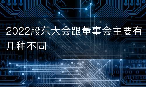 2022股东大会跟董事会主要有几种不同