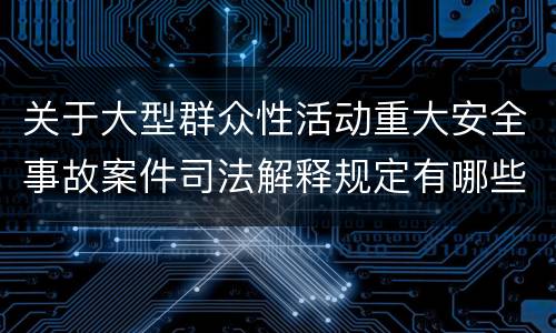 关于大型群众性活动重大安全事故案件司法解释规定有哪些主要内容