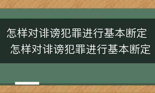 怎样对诽谤犯罪进行基本断定 怎样对诽谤犯罪进行基本断定处置