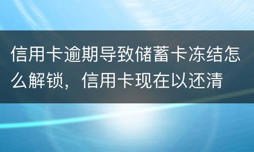 信用卡逾期导致储蓄卡冻结怎么解锁，信用卡现在以还清