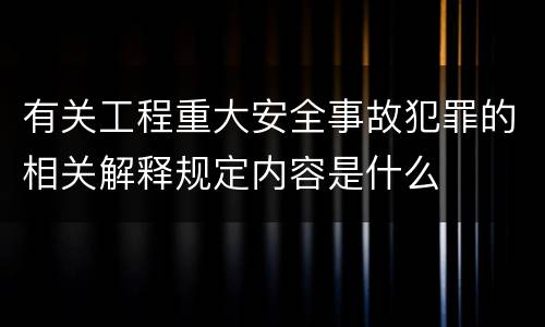 有关工程重大安全事故犯罪的相关解释规定内容是什么