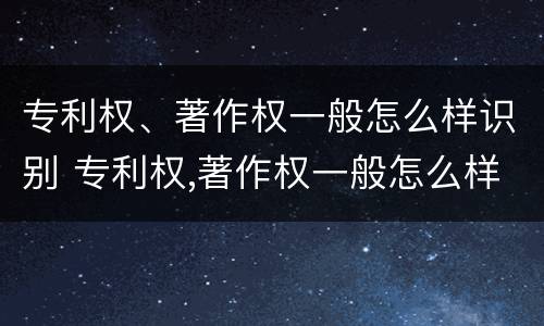 专利权、著作权一般怎么样识别 专利权,著作权一般怎么样识别的
