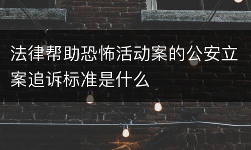 法律帮助恐怖活动案的公安立案追诉标准是什么