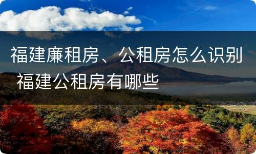 福建廉租房、公租房怎么识别 福建公租房有哪些
