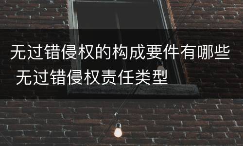 无过错侵权的构成要件有哪些 无过错侵权责任类型