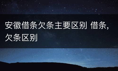 安徽借条欠条主要区别 借条,欠条区别