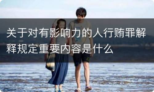 关于对有影响力的人行贿罪解释规定重要内容是什么