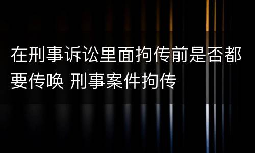 在刑事诉讼里面拘传前是否都要传唤 刑事案件拘传