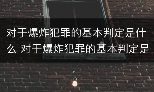 对于爆炸犯罪的基本判定是什么 对于爆炸犯罪的基本判定是什么