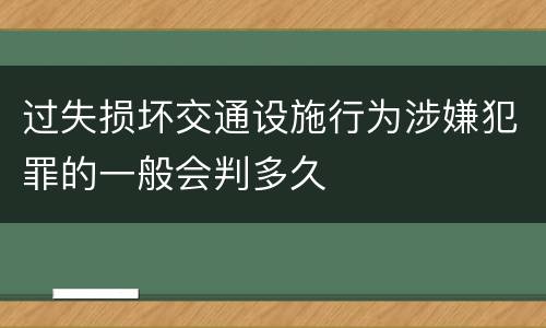 过失损坏交通设施行为涉嫌犯罪的一般会判多久