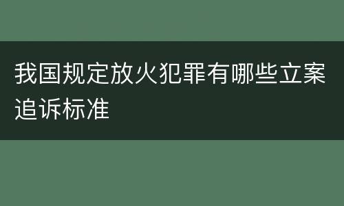 我国规定放火犯罪有哪些立案追诉标准