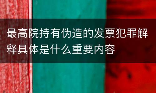 最高院持有伪造的发票犯罪解释具体是什么重要内容