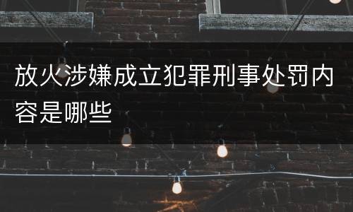 放火涉嫌成立犯罪刑事处罚内容是哪些