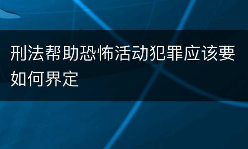 刑法帮助恐怖活动犯罪应该要如何界定