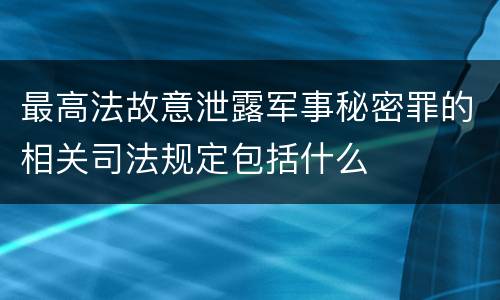 最高法故意泄露军事秘密罪的相关司法规定包括什么