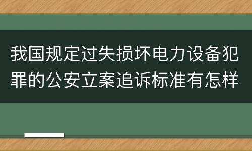 我国规定过失损坏电力设备犯罪的公安立案追诉标准有怎样的规定