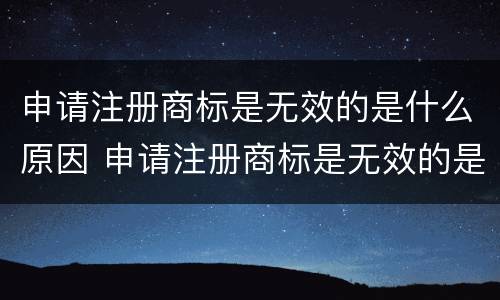 申请注册商标是无效的是什么原因 申请注册商标是无效的是什么原因呢