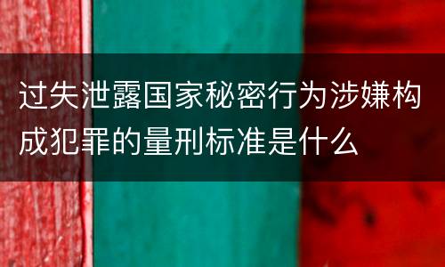 过失泄露国家秘密行为涉嫌构成犯罪的量刑标准是什么
