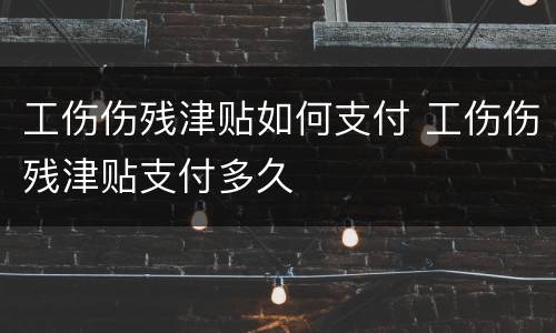 工伤伤残津贴如何支付 工伤伤残津贴支付多久