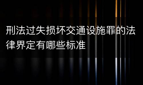 刑法过失损坏交通设施罪的法律界定有哪些标准