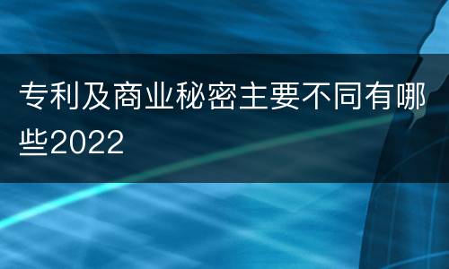 专利及商业秘密主要不同有哪些2022