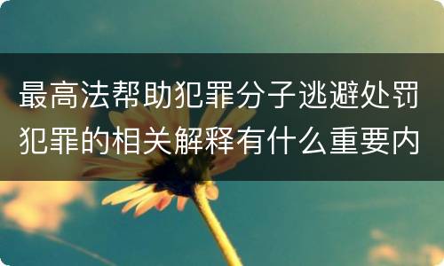 最高法帮助犯罪分子逃避处罚犯罪的相关解释有什么重要内容