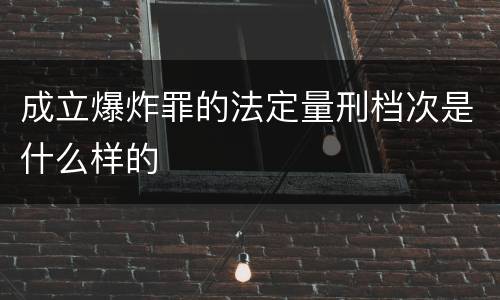 成立爆炸罪的法定量刑档次是什么样的