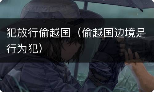 犯放行偷越国（偷越国边境是行为犯）